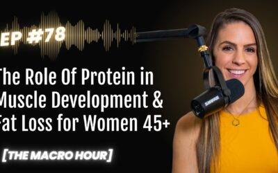 The Role of Protein in Muscle Development & Fat Loss for Women 45+ | Ep. 78